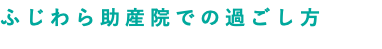 ふじわら助産院での過ごし方
